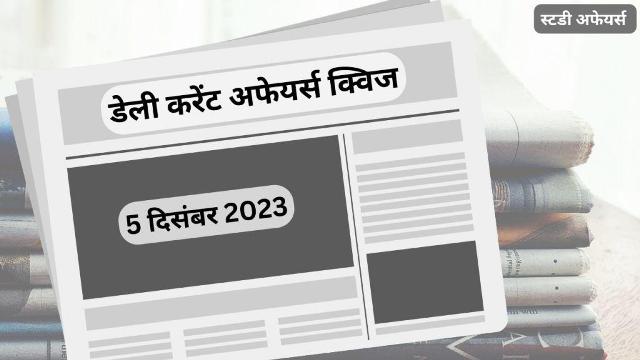 डेली करेंट अफेयर्स क्विज (Daily Current Affairs Quiz) इस लेख में 5 दिसंबर 2023 के करेंट अफेयर्स की महत्त्वपूर्ण प्रश्नोत्तरी हैं